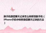 换手机微信聊天记录怎么转移到新手机（iPhone手机中转移微信聊天记录的方法）
