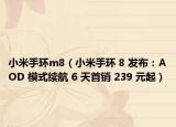 小米手环m8（小米手环 8 发布：AOD 模式续航 6 天首销 239 元起）