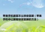 苹果手机屏幕怎么锁定竖屏（苹果手机中让屏幕锁定竖屏的方法）