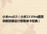 小米mui13（小米13 Ultra图赏 创新拼接设计致敬徕卡经典）