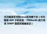华为畅享系列和nova系列哪个好（华为畅享 60X 手机官宣：7000mAh 超大电池 50MP 圆盘双摄镶金边）