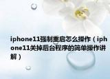 iphone11强制重启怎么操作（iphone11关掉后台程序的简单操作讲解）