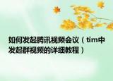 如何发起腾讯视频会议（tim中发起群视频的详细教程）