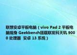 联想安卓平板电脑（vivo Pad 2 平板电脑现身 Geekbench搭载联发科天玑 9000 处理器  安卓 13 系统）