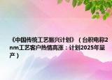 《中国传统工艺振兴计划》（台积电称2nm工艺客户热情高涨：计划2025年量产）