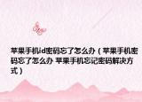 苹果手机id密码忘了怎么办（苹果手机密码忘了怎么办 苹果手机忘记密码解决方式）