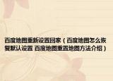 百度地图重新设置回家（百度地图怎么恢复默认设置 百度地图重置地图方法介绍）
