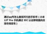 通过qq号怎么查找对方的手机号（小米 13T Pro 手机通过 EEC 认证即将面向全球市场发布）
