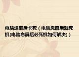 电脑熄屏后卡死（电脑息屏后就死机(电脑息屏后必死机如何解决)）