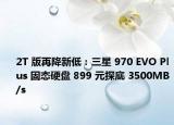 2T 版再降新低：三星 970 EVO Plus 固态硬盘 899 元探底 3500MB/s