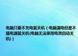 电脑只要不充电就关机（电脑满电但是不插电源就关机(电脑无法使用电池自动关机)）