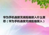 华为手机连接无线拒绝接入什么意思（华为手机连接无线拒绝接入）