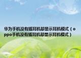华为手机没有插耳机却显示耳机模式（oppo手机没有插耳机却显示耳机模式）