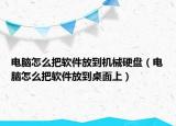 电脑怎么把软件放到机械硬盘（电脑怎么把软件放到桌面上）