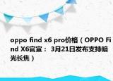 oppo find x6 pro价格（OPPO Find X6官宣： 3月21日发布支持暗光长焦）