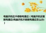 电脑开机后不停断电重启（电脑开机反复断电重启(电脑开机不断断电重启怎么办)）