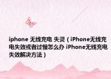 iphone 无线充电 失灵（iPhone无线充电失效或者过慢怎么办 iPhone无线充电失效解决方法）