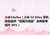 小米13ultra（小米 13 Ultra 手机搭载自研“双翼天线组”全频信号提升 58%）