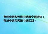 有线中继和无线中继哪个网速快（有线中继和无线中继区别）
