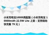小米充电宝10000高配版（小米充电宝 10000mAh 22.5W Lite 上架：支持双向快充售 79 元）