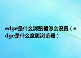 edge是什么浏览器怎么设置（edge是什么意思浏览器）