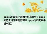 oppo2020年上市的手机有哪些（oppo支持无线充电的有哪些 oppo无线充电手机一览）