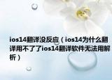 ios14翻译没反应（ios14为什么翻译用不了了ios14翻译软件无法用解析）