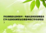 手机用键盘玩游戏软件（电脑玩游戏时按键盘总打字(玩游戏时频繁敲击键盘导致打字总量增加)）