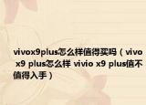 vivox9plus怎么样值得买吗（vivo x9 plus怎么样 vivio x9 plus值不值得入手）