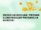 荣耀手机右上角小绿点怎么除掉（苹果手机屏幕右上角的小绿点这么回事 苹果手机屏幕右上角的小绿点介绍）