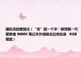 暗区突围君扬兄（“贵”就一个字：联想新一代拯救者 9000X 笔记本外观曝光白色机身   RGB 键盘）