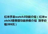 红米手表watch3功能介绍（红米watch3青春版功能参数介绍  到手价格399元）