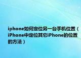 iphone如何定位另一台手机位置（iPhone中定位其它iPhone的位置的方法）