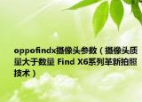 oppofindx摄像头参数（摄像头质量大于数量 Find X6系列革新拍照技术）