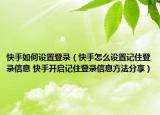快手如何设置登录（快手怎么设置记住登录信息 快手开启记住登录信息方法分享）