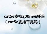 cat5e支持200m光纤吗（cat5e支持千兆吗）