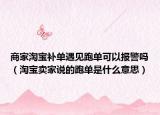 商家淘宝补单遇见跑单可以报警吗（淘宝卖家说的跑单是什么意思）