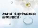 改改时间（小日常中改喜欢时间的详细步骤教程）