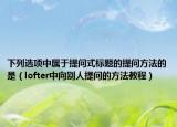 下列选项中属于提问式标题的提问方法的是（lofter中向别人提问的方法教程）