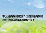 怎么提高网络速度?（如何提高网络速度 提高网络速度的方法）