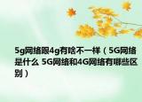 5g网络跟4g有啥不一样（5G网络是什么 5G网络和4G网络有哪些区别）