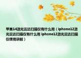 苹果14激光雷达扫描仪有什么用（iphone12激光雷达扫描仪有什么用 iphone12激光雷达扫描仪使用讲解）