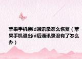 苹果手机换id通讯录怎么恢复（苹果手机退出id后通讯录没有了怎么办）