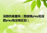 深蹲伤膝盖吗（爬楼梯play和深蹲play有没有区别）