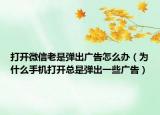 打开微信老是弹出广告怎么办（为什么手机打开总是弹出一些广告）