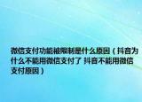 微信支付功能被限制是什么原因（抖音为什么不能用微信支付了 抖音不能用微信支付原因）