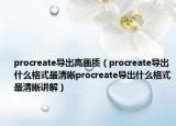procreate导出高画质（procreate导出什么格式最清晰procreate导出什么格式最清晰讲解）