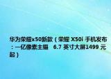 华为荣耀x50新款（荣耀 X50i 手机发布：一亿像素主摄   6.7 英寸大屏1499 元起）