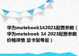华为matebook142021配置参数（华为matebook 14 2023配置参数价格详情 显卡型号是）