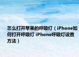 怎么打开苹果的呼吸灯（iPhone如何打开呼吸灯 iPhone呼吸灯设置方法）
